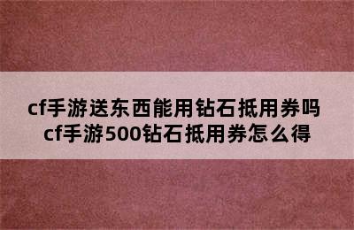 cf手游送东西能用钻石抵用券吗 cf手游500钻石抵用券怎么得